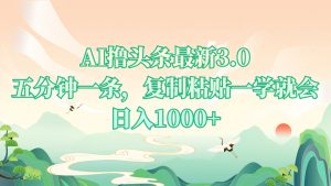 AI撸头条最新3.0，5分钟一条，复制粘贴一学就会，日入1000+-KJ分享