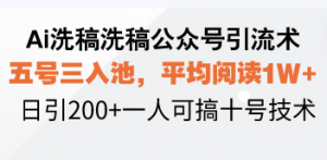 Ai洗稿洗稿公众号引流术，五号三入池，平均阅读1W+，日引200+一人可搞…-KJ分享