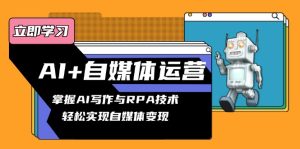 AI+自媒体运营变现课,掌握AI写作与RPA技术,轻松实现自媒体变现-KJ分享