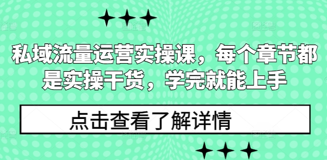 私域流量运营实操课，每个章节都是实操干货，学完就能上手-KJ分享