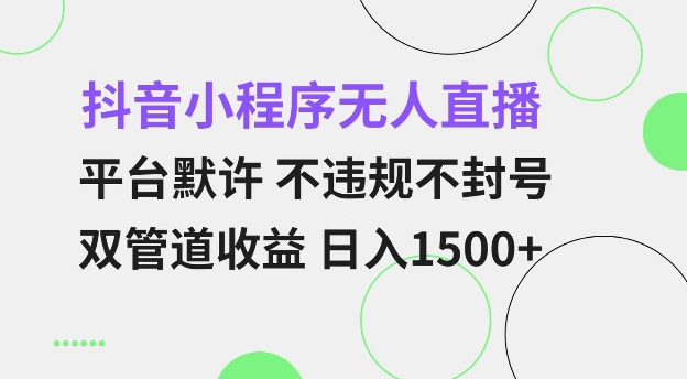 抖音小程序无人直播 平台默许 不违规不封号 双管道收益 日入多张 小白也能轻松操作-KJ分享