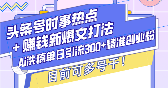 头条号时事热点＋赚钱新爆文打法，Ai洗稿单日引流300+精准创业粉，目前…-KJ分享