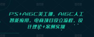PS+AIGC美工课，AIGC人工智能应用，电商项目设立流程，设计理论+案例实操-KJ分享