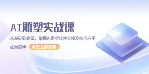 AI 雕塑实战课，从基础到高级，掌握AI雕塑软件实操及技巧应用，成为高手-KJ分享