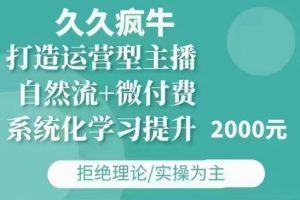 久久疯牛·自然流+微付费(12月23更新)打造运营型主播，包11月+12月-KJ分享