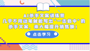 AI杀手文案训练营：几乎不用动笔就能写出“一击必中”的杀手文案，来大幅提升销售额！-KJ分享