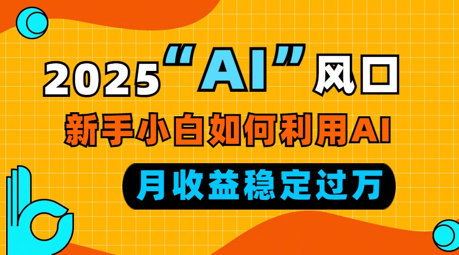 2025“ AI ”风口，新手小白如何利用ai，每月收益稳定过万-KJ分享
