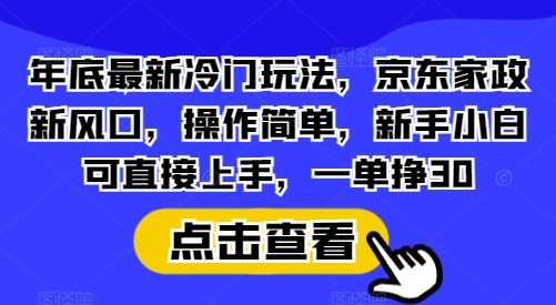 年底最新冷门玩法，京东家政新风口，操作简单，新手小白可直接上手，一单挣30-KJ分享