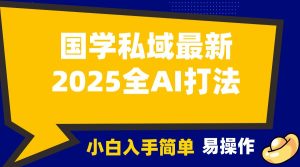 2025国学最新全AI打法，月入3w+，客户主动加你，小白可无脑操作！-KJ分享