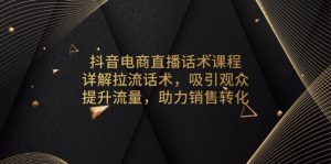 抖音电商直播话术课程，详解拉流话术，吸引观众，提升流量，助力销售转化-KJ分享