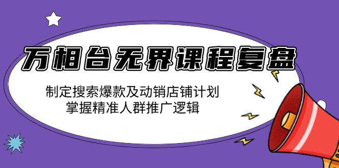 万相台无界课程复盘：制定搜索爆款及动销店铺计划，掌握精准人群推广逻辑-KJ分享