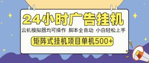 24小时全自动广告挂机 矩阵式操作 单机收益500+ 小白也能轻松上手-KJ分享