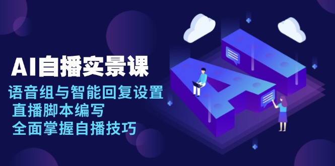 AI 自播 实景课：语音组与智能回复设置, 直播脚本编写, 全面掌握自播技巧-KJ分享