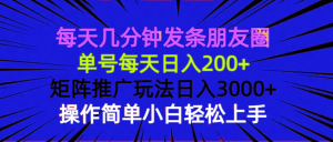 每天几分钟发条朋友圈 单号每天日入200+ 矩阵推广玩法日入3000+ 操作简…-KJ分享