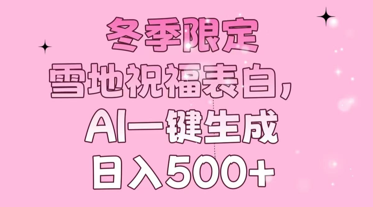 冬季限定，雪地祝福表白，AI一键生成，日入500+-KJ分享