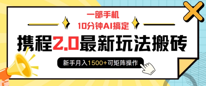 一部手机10分钟AI搞定，携程2.0最新玩法搬砖，新手月入1500+可矩阵操作-KJ分享
