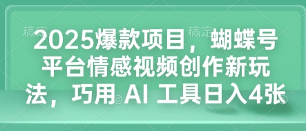 2025爆款项目，蝴蝶号平台情感视频创作新玩法，巧用 AI 工具日入4张-KJ分享