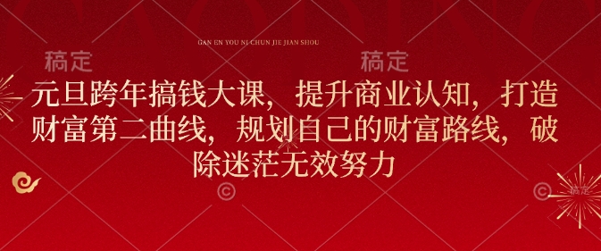 元旦跨年搞钱大课，提升商业认知，打造财富第二曲线，规划自己的财富路线，破除迷茫无效努力-KJ分享