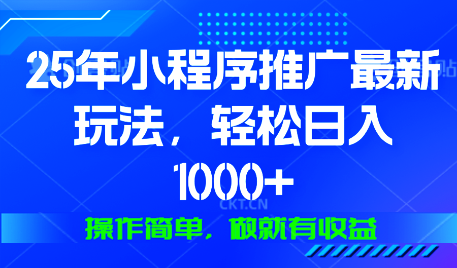 25年微信小程序推广最新玩法,轻松日入1000+,操作简单 做就有收益-KJ分享