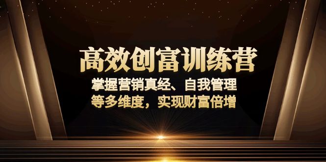 高效创富训练营：掌握营销真经、自我管理等多维度，实现财富倍增-KJ分享