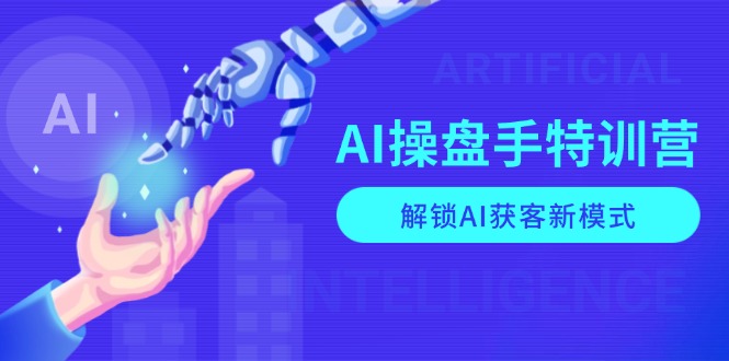 AI-操盘手特训营，解锁AI获客新模式，全面掌握AI商业应用与提示词技巧-KJ分享