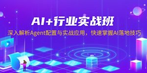 AI+行业实战班，深入解析Agent配置与实战应用，快速掌握AI落地技巧-KJ分享