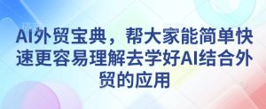 AI外贸宝典，帮大家能简单快速更容易理解去学好AI结合外贸的应用-KJ分享