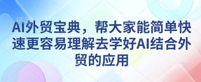 AI外贸宝典，帮大家能简单快速更容易理解去学好AI结合外贸的应用-KJ分享