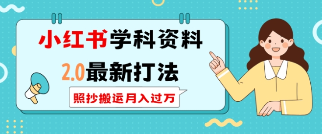 小红书学科资料2.0最新打法，照抄搬运月入过万，可长期操作-KJ分享