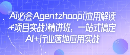 Ai必会Agent(应用解读+项目实战)精讲班，一站式搞定AI+行业落地应用实战-KJ分享