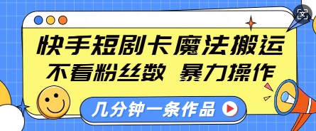 快手短剧卡魔法搬运，不看粉丝数，暴力操作，几分钟一条作品，小白也能快速上手-KJ分享