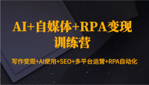 AI+自媒体+RPA变现训练营:写作变现+AI使用+SEO+多平台运营+RPA自动化-KJ分享