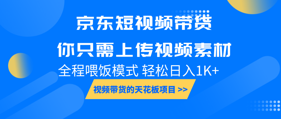 京东短视频带货， 你只需上传视频素材轻松日入1000+， 小白宝妈轻松上手-KJ分享