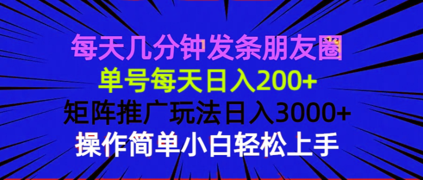 每天几分钟发条朋友圈 单号每天日入200+ 矩阵推广玩法日入3000+ 操作简…-KJ分享