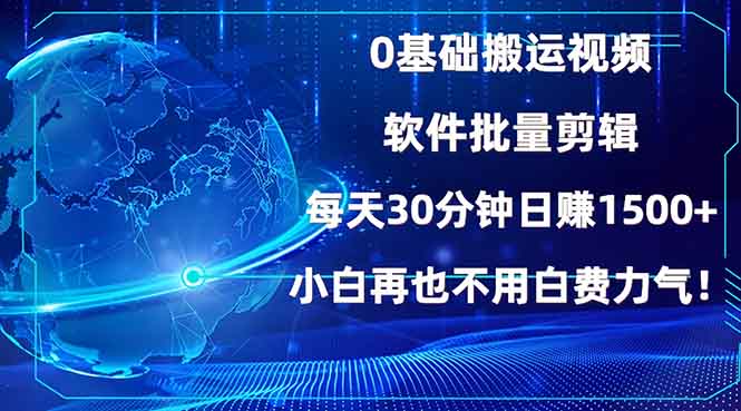 0基础搬运视频，批量剪辑，每天30分钟日赚1500+，小白再也不用白费…-KJ分享