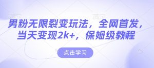 男粉无限裂变玩法，全网首发，当天变现2k+，保姆级教程【永久更新】-KJ分享