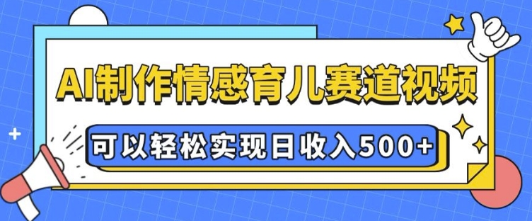 AI 制作情感育儿赛道视频，可以轻松实现日收入5张-KJ分享