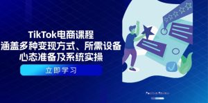 TikTok电商课程：涵盖多种变现方式、所需设备、心态准备及系统实操-KJ分享