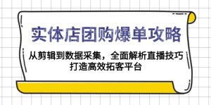 实体店-团购爆单攻略:从剪辑到数据采集,全面解析直播技巧,打造高效…-KJ分享