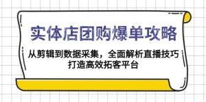 实体店团购爆单攻略:从剪辑到数据采集,全面解析直播技巧,打造高效拓客平台-KJ分享