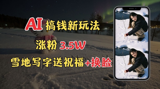 冬季搞钱新玩法，雪地写字表白送祝福、换脸，用免费AI手把手教你制作，轻松涨粉3.5w，接单到手软-KJ分享