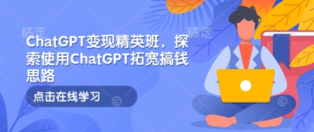 ChatGPT变现精英班,探索使用ChatGPT拓宽搞钱思路-KJ分享