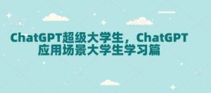 ChatGPT超级大学生，ChatGPT 应用场景大学生学习篇-KJ分享