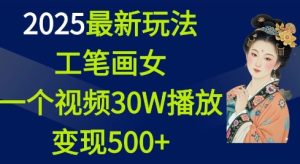 2025最新玩法，工笔画美女，一个视频30万播放变现500+-KJ分享