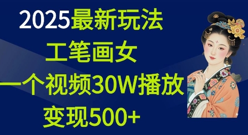 2025最新玩法，工笔画美女，一个视频30万播放变现500+-KJ分享
