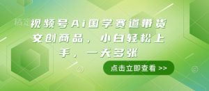 视频号Ai国学赛道带货文创商品，小白轻松上手，一天多张-KJ分享