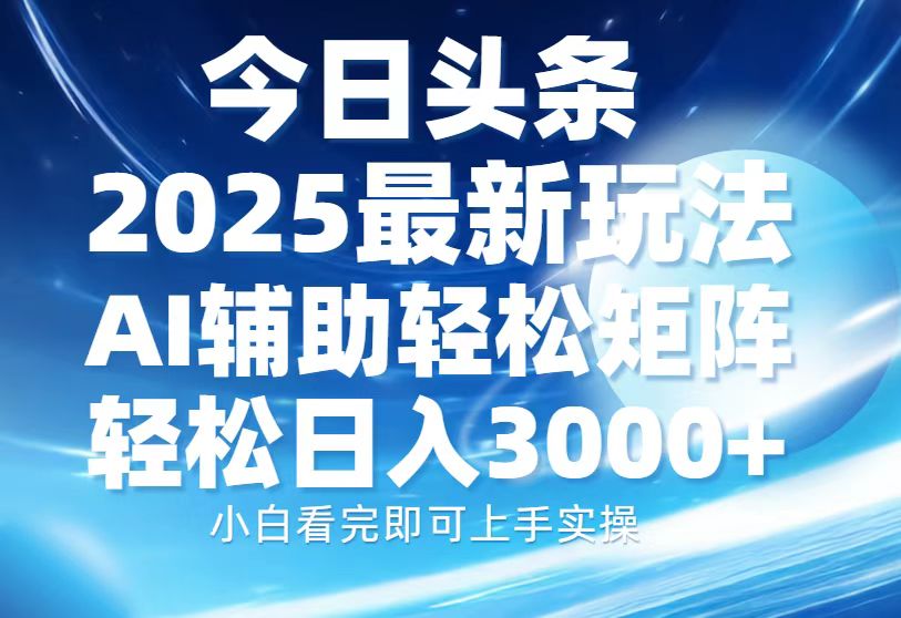 今日头条2025最新玩法，思路简单，复制粘贴，AI辅助，轻松矩阵日入3000+-KJ分享