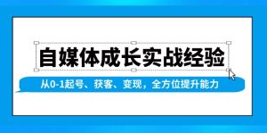 自媒体成长实战经验，从0-1起号、获客、变现，全方位提升能力-KJ分享