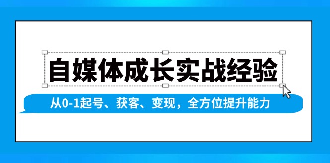 自媒体成长实战经验,从0-1起号、获客、变现,全方位提升能力-KJ分享