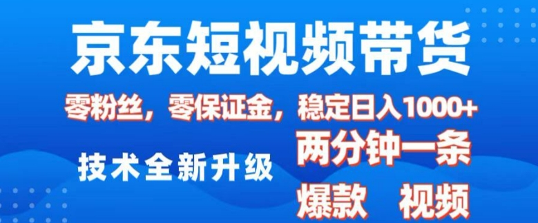 京东短视频带货，2025火爆项目，0粉丝，0保证金，操作简单，2分钟一条原创视频，日入1k-KJ分享
